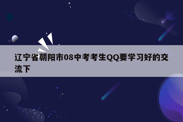 辽宁省朝阳市08中考考生QQ要学习好的交流下