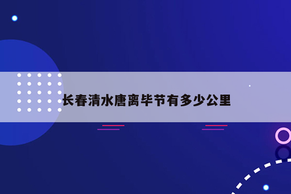 长春清水唐离毕节有多少公里