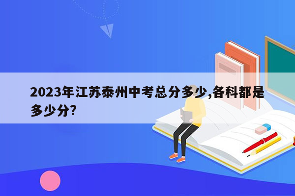 2023年江苏泰州中考总分多少,各科都是多少分?