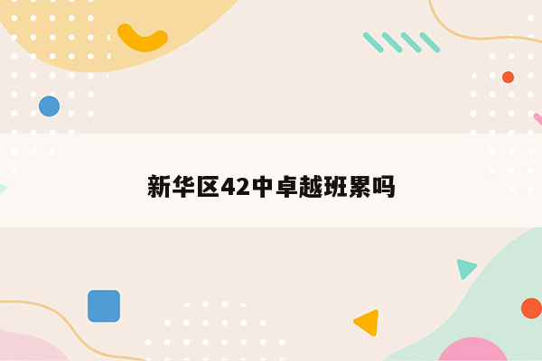 新华区42中卓越班累吗