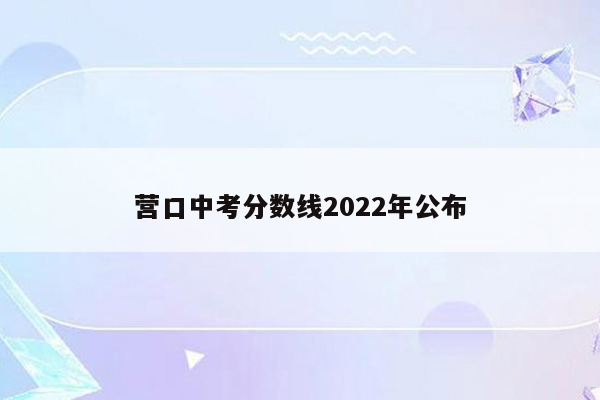 营口中考分数线2022年公布