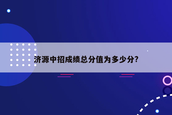 济源中招成绩总分值为多少分?