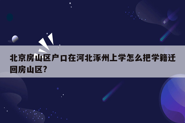 北京房山区户口在河北涿州上学怎么把学籍迁回房山区?