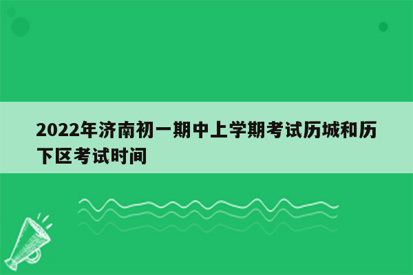 2022年济南初一期中上学期考试历城和历下区考试时间