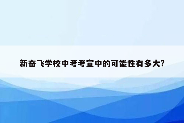 新奋飞学校中考考宣中的可能性有多大?
