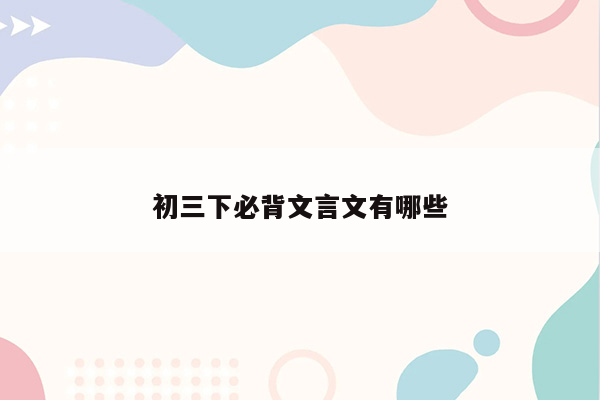 初三下必背文言文有哪些