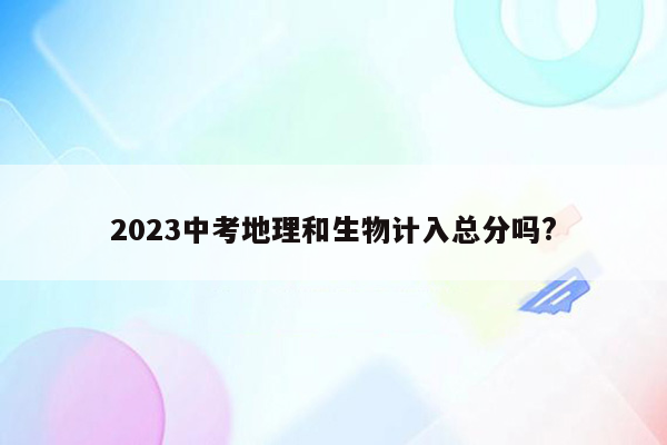 2023中考地理和生物计入总分吗?