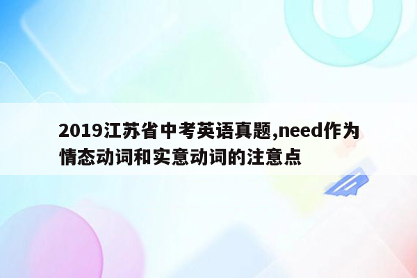 2019江苏省中考英语真题,need作为情态动词和实意动词的注意点