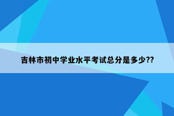 吉林市初中学业水平考试总分是多少??