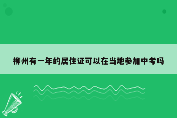 柳州有一年的居住证可以在当地参加中考吗