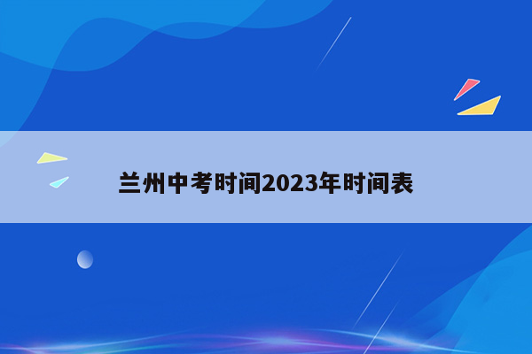 兰州中考时间2023年时间表