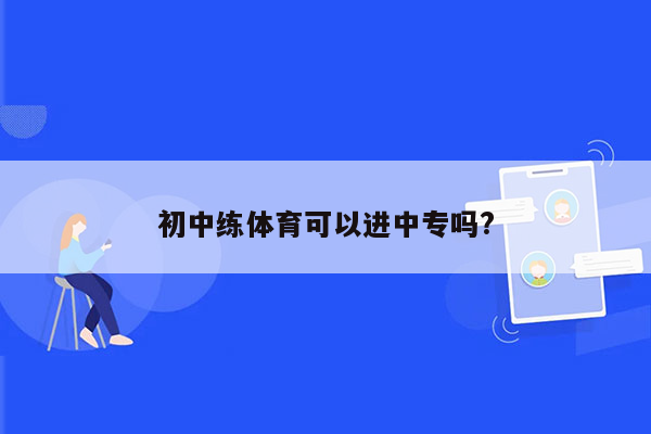 初中练体育可以进中专吗?