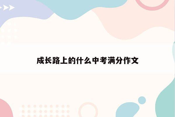 成长路上的什么中考满分作文