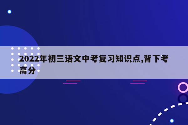2022年初三语文中考复习知识点,背下考高分