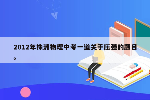 2012年株洲物理中考一道关于压强的题目。