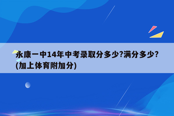 永康一中14年中考录取分多少?满分多少?(加上体育附加分)