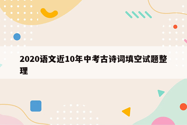 2020语文近10年中考古诗词填空试题整理