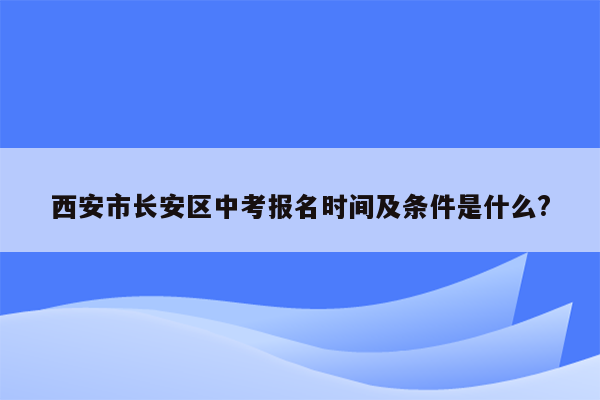 西安市长安区中考报名时间及条件是什么?