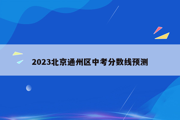 2023北京通州区中考分数线预测