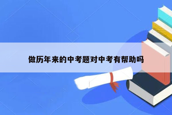 做历年来的中考题对中考有帮助吗