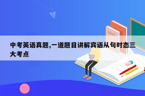 中考英语真题,一道题目讲解宾语从句时态三大考点
