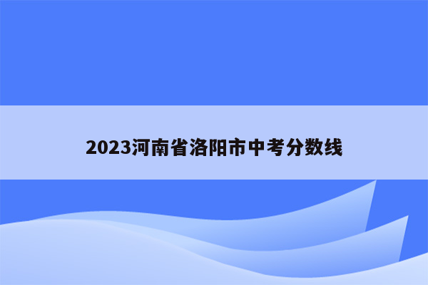 2023河南省洛阳市中考分数线