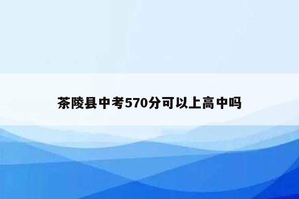 茶陵县中考570分可以上高中吗