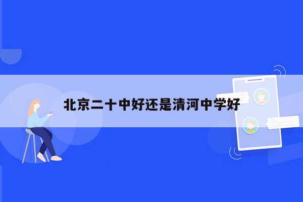 北京二十中好还是清河中学好