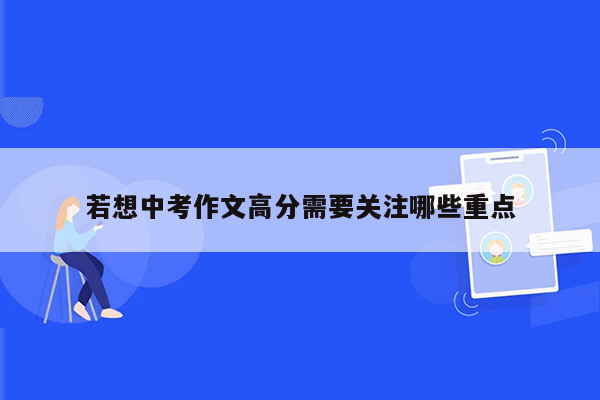 若想中考作文高分需要关注哪些重点