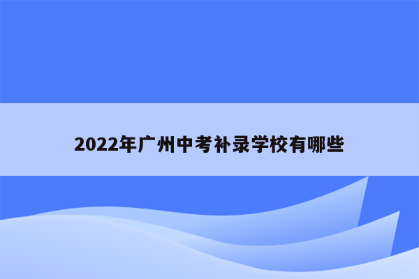2022年广州中考补录学校有哪些