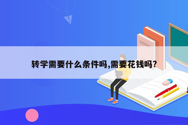 转学需要什么条件吗,需要花钱吗?