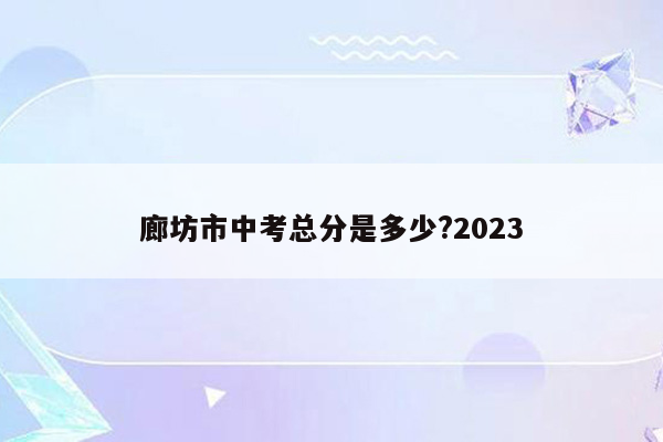 廊坊市中考总分是多少?2023