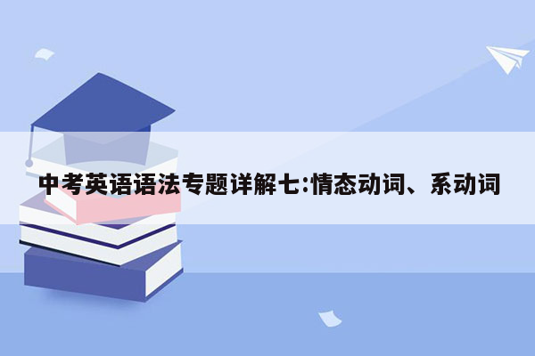 中考英语语法专题详解七:情态动词、系动词