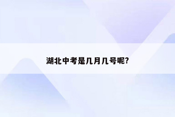湖北中考是几月几号呢?