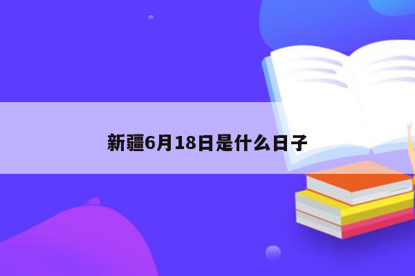 新疆6月18日是什么日子