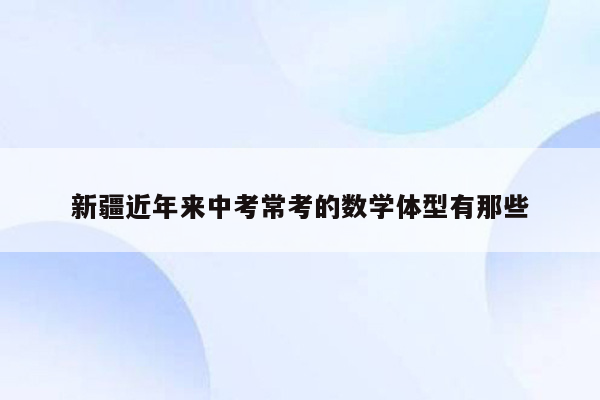 新疆近年来中考常考的数学体型有那些