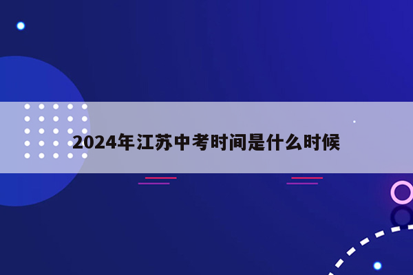 2024年江苏中考时间是什么时候