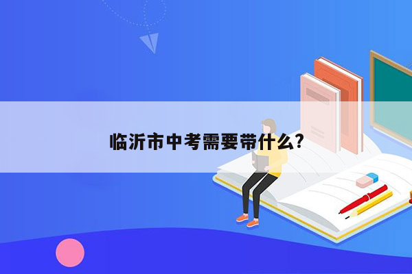 临沂市中考需要带什么?