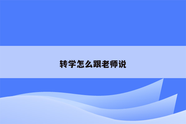 转学怎么跟老师说