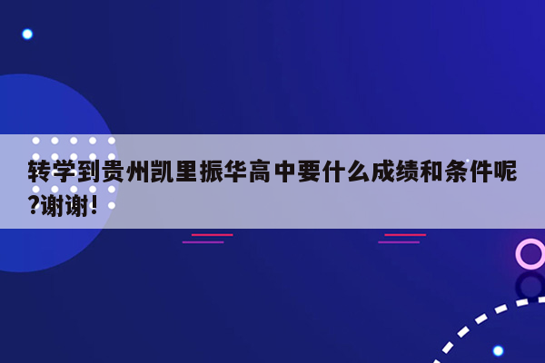 转学到贵州凯里振华高中要什么成绩和条件呢?谢谢!