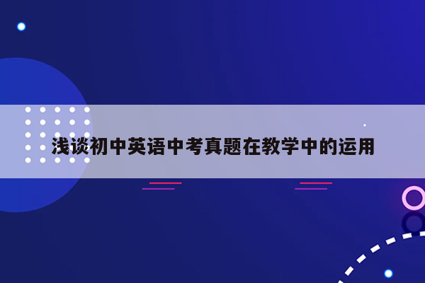 浅谈初中英语中考真题在教学中的运用