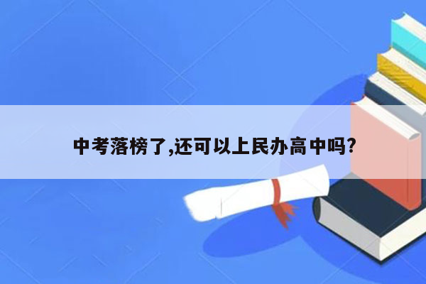 中考落榜了,还可以上民办高中吗?