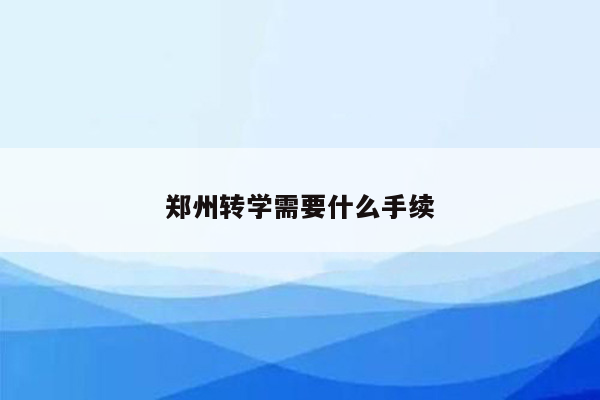 郑州转学需要什么手续