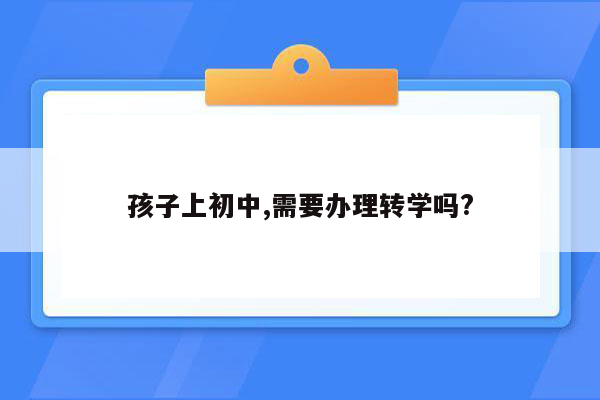 孩子上初中,需要办理转学吗?