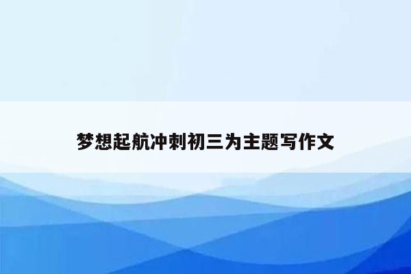 梦想起航冲刺初三为主题写作文