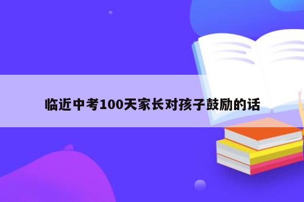临近中考100天家长对孩子鼓励的话