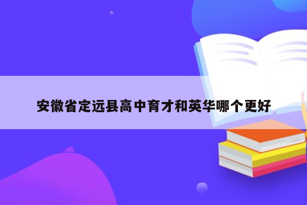 安徽省定远县高中育才和英华哪个更好