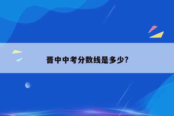 晋中中考分数线是多少?