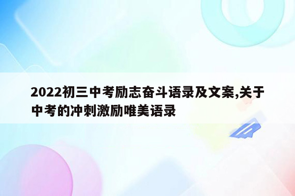 2022初三中考励志奋斗语录及文案,关于中考的冲刺激励唯美语录