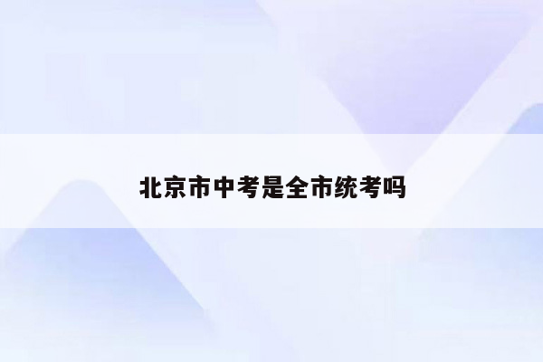 北京市中考是全市统考吗